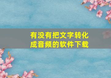 有没有把文字转化成音频的软件下载