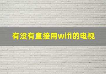 有没有直接用wifi的电视