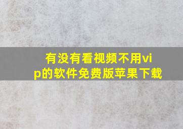 有没有看视频不用vip的软件免费版苹果下载