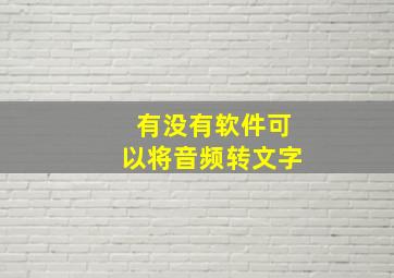 有没有软件可以将音频转文字