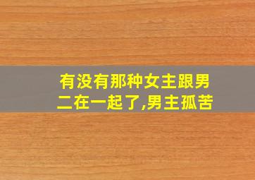 有没有那种女主跟男二在一起了,男主孤苦