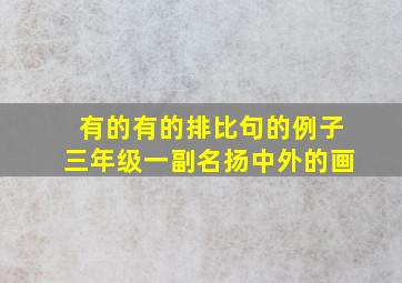 有的有的排比句的例子三年级一副名扬中外的画