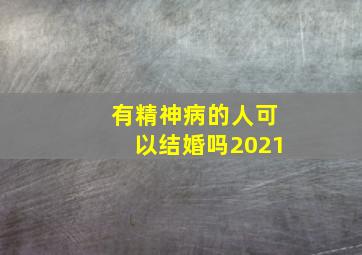 有精神病的人可以结婚吗2021