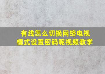 有线怎么切换网络电视模式设置密码呢视频教学