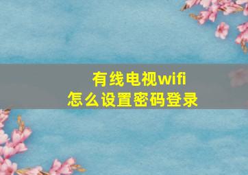 有线电视wifi怎么设置密码登录