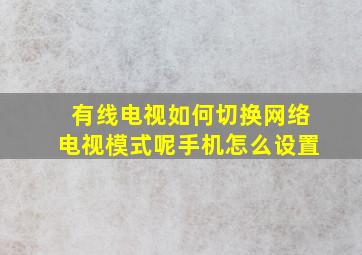 有线电视如何切换网络电视模式呢手机怎么设置