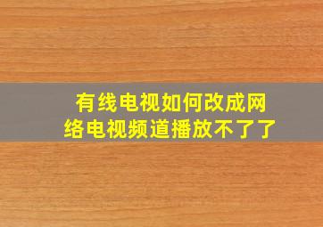 有线电视如何改成网络电视频道播放不了了