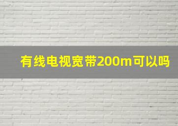 有线电视宽带200m可以吗