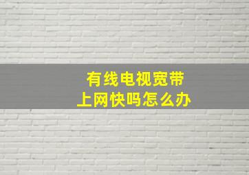 有线电视宽带上网快吗怎么办