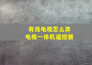 有线电视怎么弄电视一体机遥控器