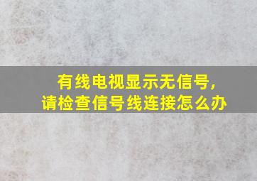 有线电视显示无信号,请检查信号线连接怎么办