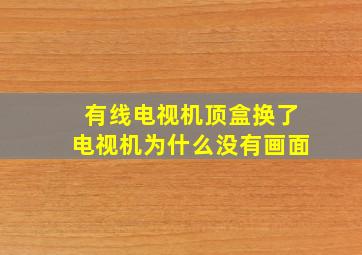 有线电视机顶盒换了电视机为什么没有画面