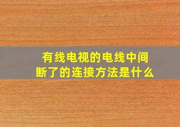 有线电视的电线中间断了的连接方法是什么