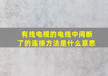 有线电视的电线中间断了的连接方法是什么意思