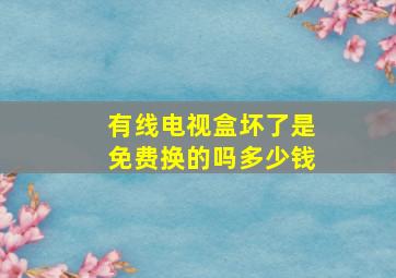 有线电视盒坏了是免费换的吗多少钱