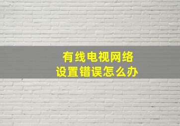 有线电视网络设置错误怎么办