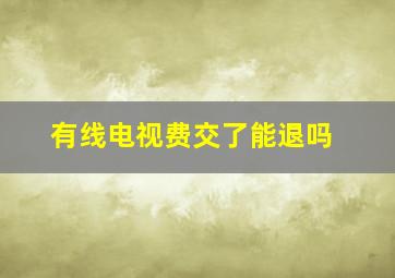 有线电视费交了能退吗