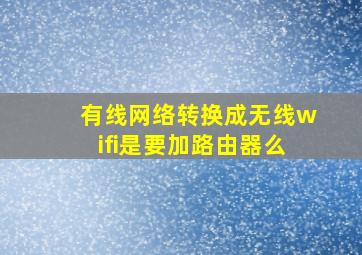 有线网络转换成无线wifi是要加路由器么