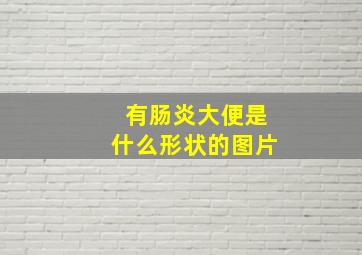 有肠炎大便是什么形状的图片