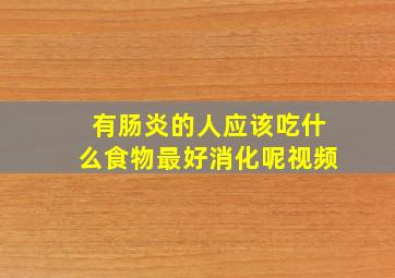 有肠炎的人应该吃什么食物最好消化呢视频