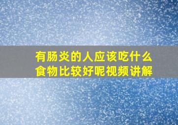 有肠炎的人应该吃什么食物比较好呢视频讲解