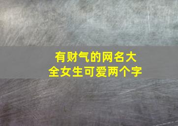 有财气的网名大全女生可爱两个字