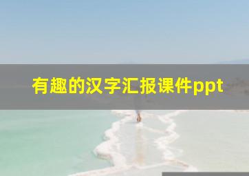 有趣的汉字汇报课件ppt