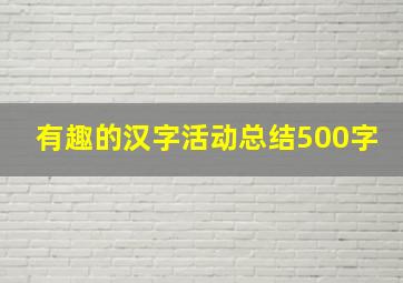 有趣的汉字活动总结500字