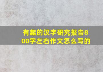 有趣的汉字研究报告800字左右作文怎么写的