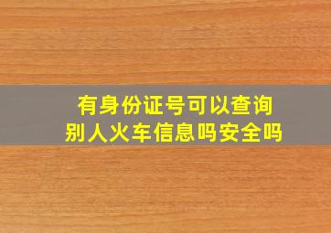 有身份证号可以查询别人火车信息吗安全吗