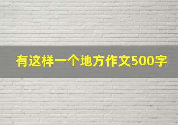 有这样一个地方作文500字