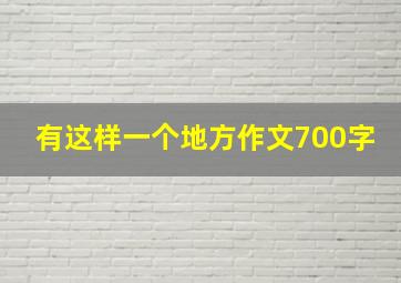 有这样一个地方作文700字