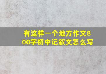 有这样一个地方作文800字初中记叙文怎么写