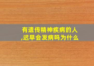 有遗传精神疾病的人,迟早会发病吗为什么