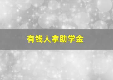 有钱人拿助学金