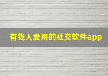 有钱人爱用的社交软件app