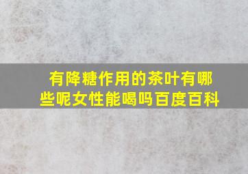 有降糖作用的茶叶有哪些呢女性能喝吗百度百科