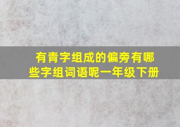 有青字组成的偏旁有哪些字组词语呢一年级下册