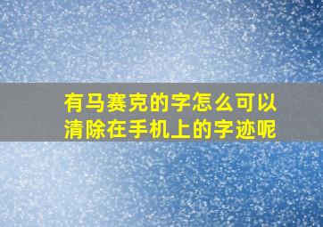 有马赛克的字怎么可以清除在手机上的字迹呢