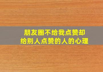 朋友圈不给我点赞却给别人点赞的人的心理