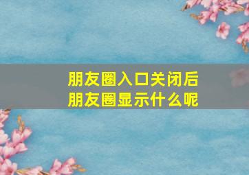 朋友圈入口关闭后朋友圈显示什么呢