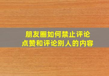 朋友圈如何禁止评论点赞和评论别人的内容