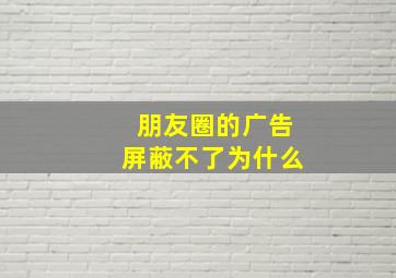 朋友圈的广告屏蔽不了为什么