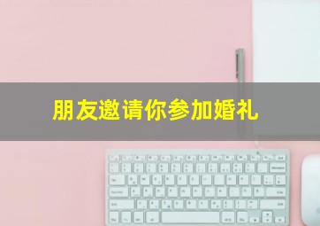 朋友邀请你参加婚礼