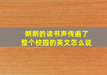 朗朗的读书声传遍了整个校园的英文怎么说