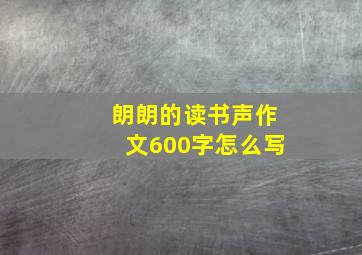 朗朗的读书声作文600字怎么写