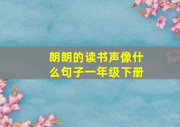 朗朗的读书声像什么句子一年级下册