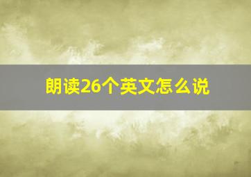 朗读26个英文怎么说