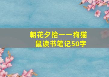 朝花夕拾一一狗猫鼠读书笔记50字