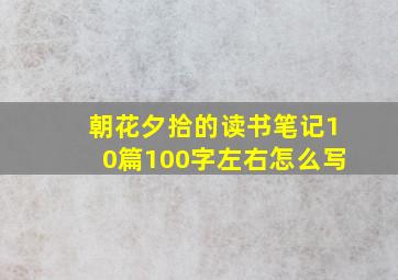 朝花夕拾的读书笔记10篇100字左右怎么写